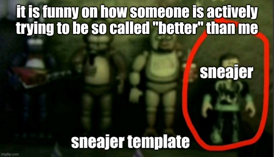 sneaker template | it is funny on how someone is actively trying to be so called "better" than me | image tagged in sneaker template | made w/ Imgflip meme maker