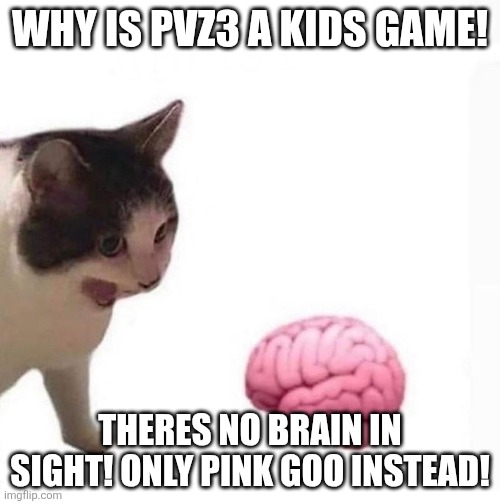 Cat Yelling at Brain | Why is pvz3 a kids game! Theres no brain in sight! Only pink goo instead! | image tagged in cat yelling at brain | made w/ Imgflip meme maker