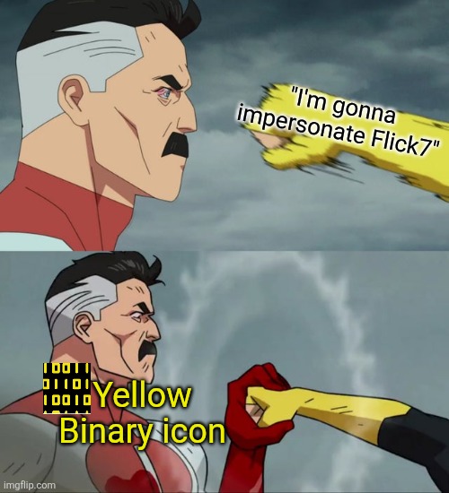 Omni Man blocks punch | "I'm gonna impersonate Flick7" Yellow Binary icon | image tagged in omni man blocks punch | made w/ Imgflip meme maker