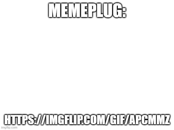 memeplug:; https://imgflip.com/gif/apcmmz | made w/ Imgflip meme maker