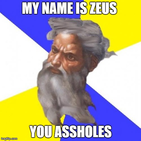 Advice God | MY NAME IS ZEUS  YOU ASSHOLES | image tagged in memes,advice god | made w/ Imgflip meme maker