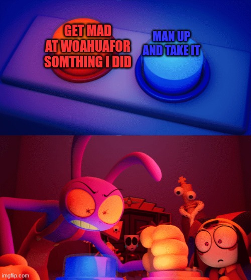 Jax press the Red Button | get mad at woahuafor somthing i did MAN UP AND TAKE IT | image tagged in jax press the red button | made w/ Imgflip meme maker