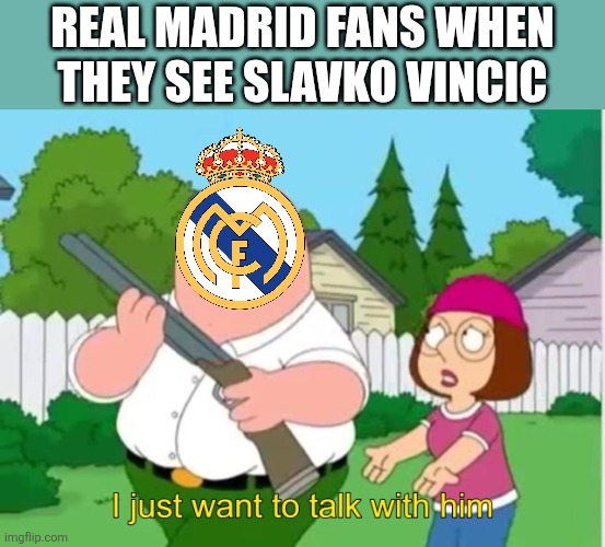 Bayern - Real Madrid 4:3 | AFTERMATH | REAL MADRID FANS WHEN THEY SEE SLAVKO VINCIC | image tagged in i just wanna talk to him,bayern munich,real madrid,referee,champions league,memes | made w/ Imgflip meme maker