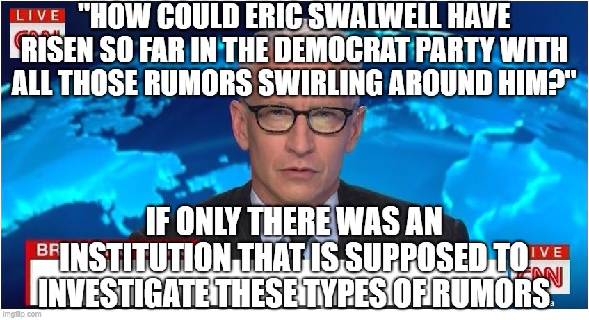 you really don't hate them enough | "how could eric swalwell have risen so far in the democrat party with all those rumors swirling around him?"; if only there was an institution that is supposed to investigate these types of rumors | image tagged in cnn breaking news anderson cooper | made w/ Imgflip meme maker