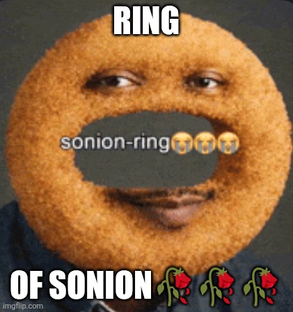 sonion ring | Ring; Of sonion🥀🥀🥀 | image tagged in sonion ring | made w/ Imgflip meme maker