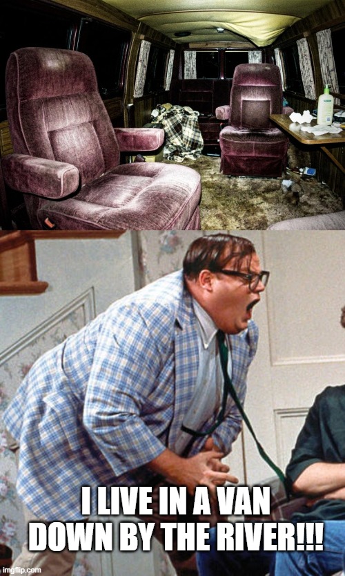 Van Life? | I live in a van down by the river!!! | image tagged in chris farley for the love of god | made w/ Imgflip meme maker