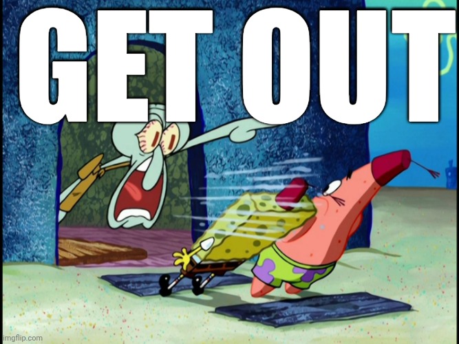 GET OUT OF MY HOUSE | Get out | image tagged in get out of my house | made w/ Imgflip meme maker