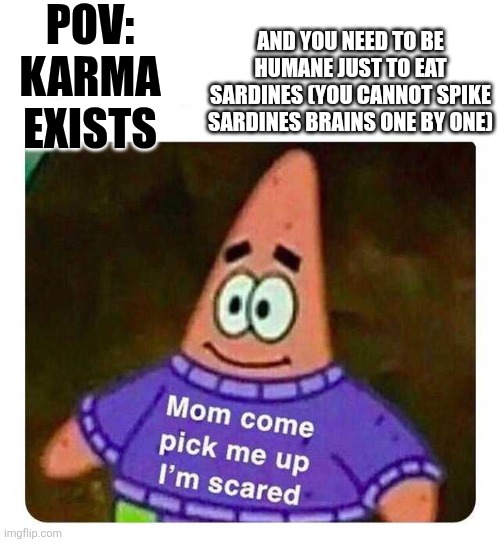 The karma of the suffocating sardines | Pov: karma exists; And you need to be humane just to eat sardines (you cannot spike sardines brains one by one) | image tagged in patrick mom come pick me up i'm scared,i wish it did not happen,karma | made w/ Imgflip meme maker