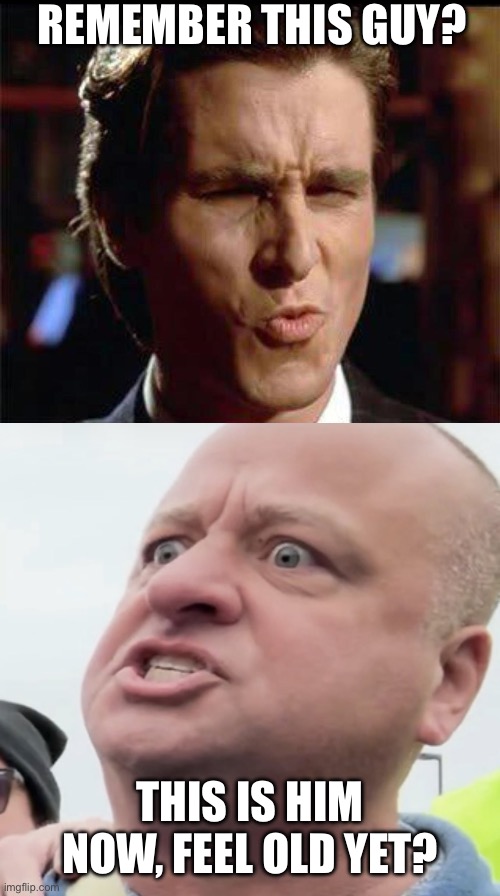 Remember this guy? This is him now, feel old yet? | image tagged in christian bale ooh,minnesota angry man | made w/ Imgflip meme maker