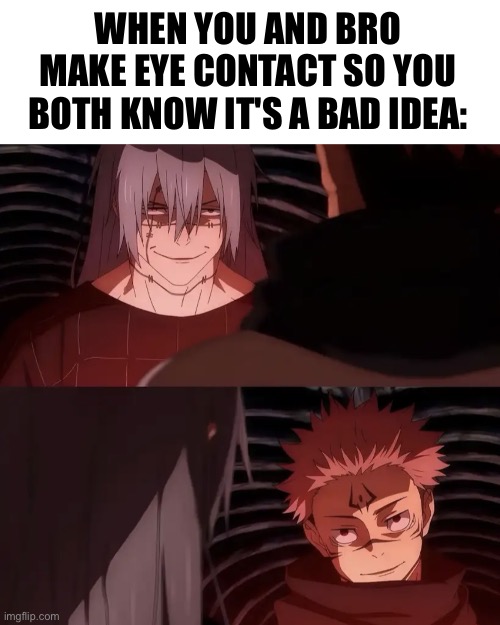 But we're still gonna do it | When you and bro make eye contact so you both know it's a bad idea: | image tagged in sukuna and mahito staring at each other,bad idea | made w/ Imgflip meme maker