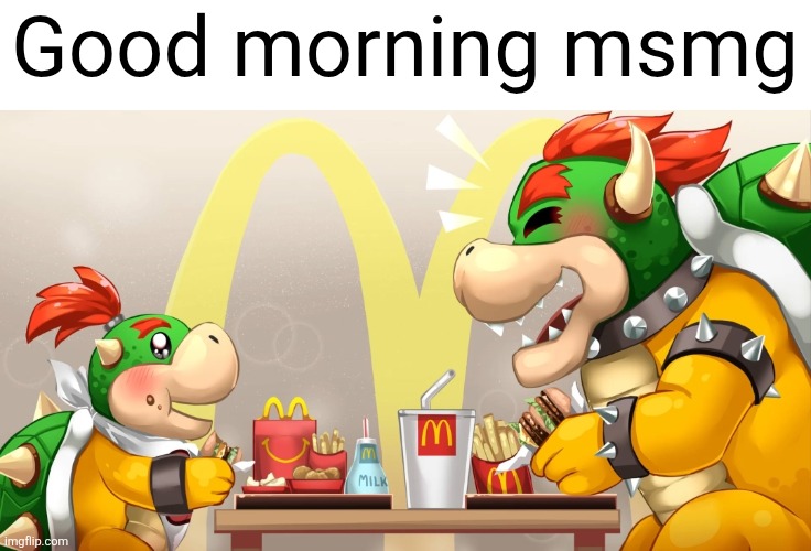 Who wants egg mcmuffins and hash browns | Good morning msmg | image tagged in good morning,msmg,bowser,breakfast,bowser jr,mcdonalds | made w/ Imgflip meme maker
