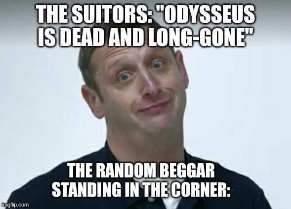 *Psst* The beggar is Odysseus | The Suitors: "Odysseus is dead and long-gone"; The random beggar standing in the corner: | image tagged in tim robinson are you sure about that | made w/ Imgflip meme maker