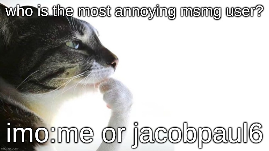 who | who is the most annoying msmg user? imo:me or jacobpaul6 | image tagged in thinker | made w/ Imgflip meme maker
