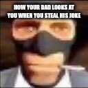 spi | how your dad looks at you when you steal his joke | image tagged in spi | made w/ Imgflip meme maker