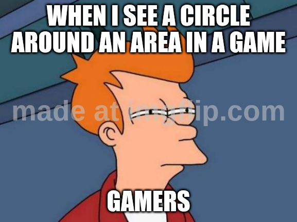 Gamers will relate | When I see a circle around an area in a game; Gamers | image tagged in memes,futurama fry | made w/ Imgflip meme maker