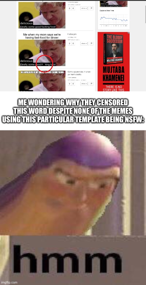 I have a confession… | ME WONDERING WHY THEY CENSORED THIS WORD DESPITE NONE OF THE MEMES USING THIS PARTICULAR TEMPLATE BEING NSFW: | image tagged in buzz lightyear hmm,gordon ramsay some good food,confession,weird,strange | made w/ Imgflip meme maker