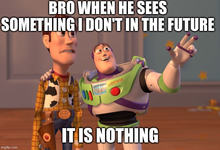 X, X Everywhere Meme | bro when he sees something I don't in the future; it is nothing | image tagged in memes,x x everywhere | made w/ Imgflip meme maker