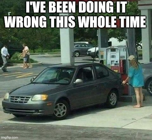 I've Been Doing It Wrong This Whole Time | I've been doing it wrong this whole time | image tagged in 6vvt8k1if0tb1 jpg | made w/ Imgflip meme maker