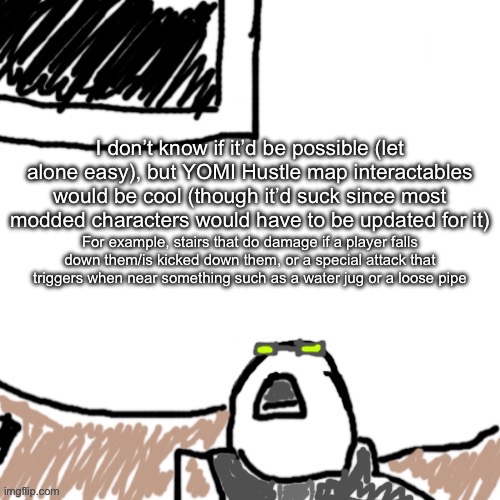 Regardless, would also be a good character idea, strong abilities but using them for silly stuff like a stair slam | I don’t know if it’d be possible (let alone easy), but YOMI Hustle map interactables would be cool (though it’d suck since most modded characters would have to be updated for it); For example, stairs that do damage if a player falls down them/is kicked down them, or a special attack that triggers when near something such as a water jug or a loose pipe | image tagged in the aggressive combatant | made w/ Imgflip meme maker