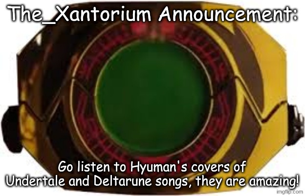 Title | The_Xantorium Announcement:; Go listen to Hyuman's covers of Undertale and Deltarune songs, they are amazing! | image tagged in the_xantorium's announcement | made w/ Imgflip meme maker