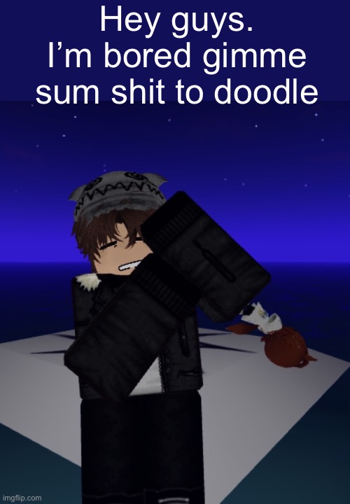 IMG_7228.jpeg | Hey guys. I’m bored gimme sum shit to doodle | image tagged in img_7228 jpeg | made w/ Imgflip meme maker