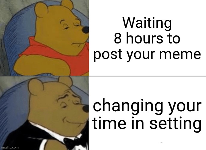 Tuxedo Winnie The Pooh | Waiting 8 hours to post your meme; changing your time in setting | image tagged in memes,tuxedo winnie the pooh,remix | made w/ Imgflip meme maker