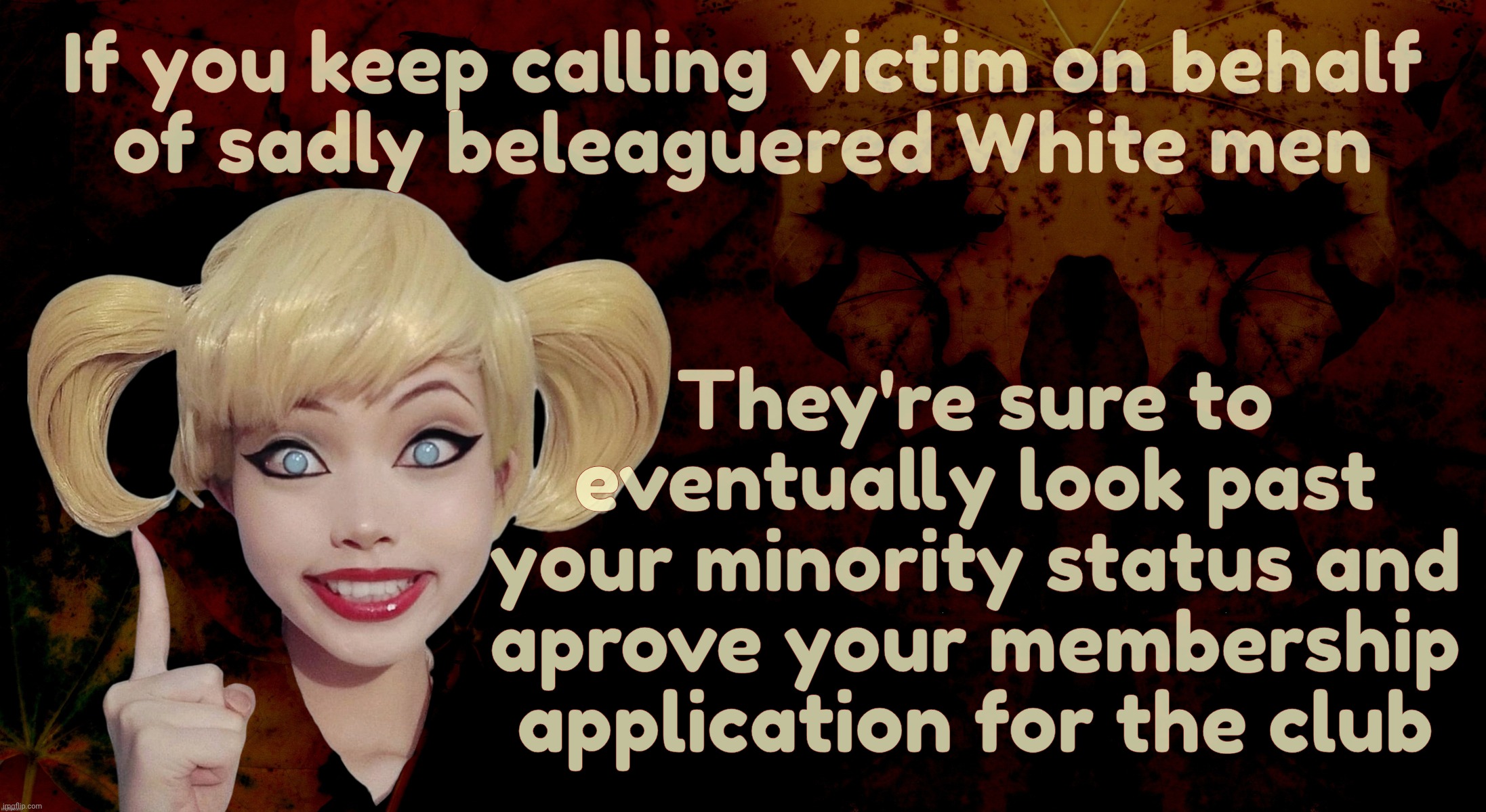 self-loathing minority/ethnic types white knighting for white men thinking that will make them white | If you keep calling victim on behalf
of sadly beleaguered White men They're sure to eventually look past
your minority status and aprove you | image tagged in harley quinn | made w/ Imgflip meme maker