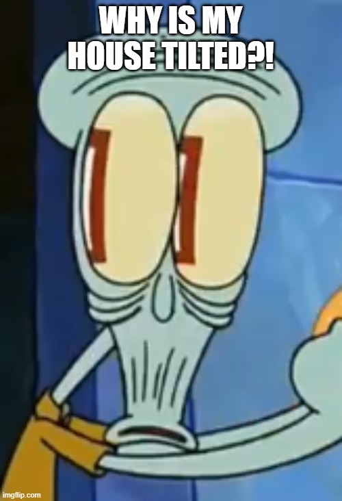 Shocked Squidward | WHY IS MY HOUSE TILTED?! | image tagged in shocked squidward | made w/ Imgflip meme maker