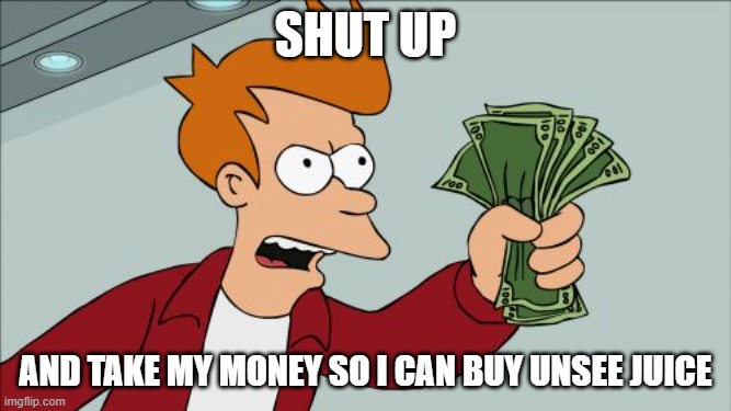 Shut Up And Take My Money Fry Meme | SHUT UP AND TAKE MY MONEY SO I CAN BUY UNSEE JUICE | image tagged in memes,shut up and take my money fry | made w/ Imgflip meme maker