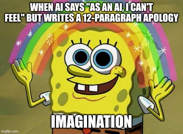 but why tho | WHEN AI SAYS "AS AN AI, I CAN'T FEEL" BUT WRITES A 12-PARAGRAPH APOLOGY; IMAGINATION | image tagged in memes,imagination spongebob,why,ai,sorry,oh wow are you actually reading these tags | made w/ Imgflip meme maker