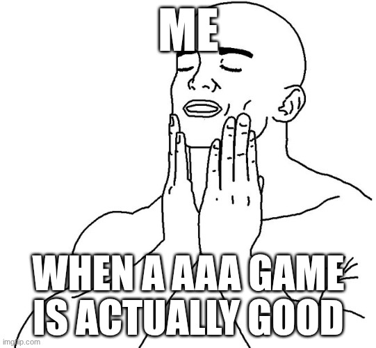 This never happens | Me; when a AAA game is actually good | image tagged in clean face | made w/ Imgflip meme maker
