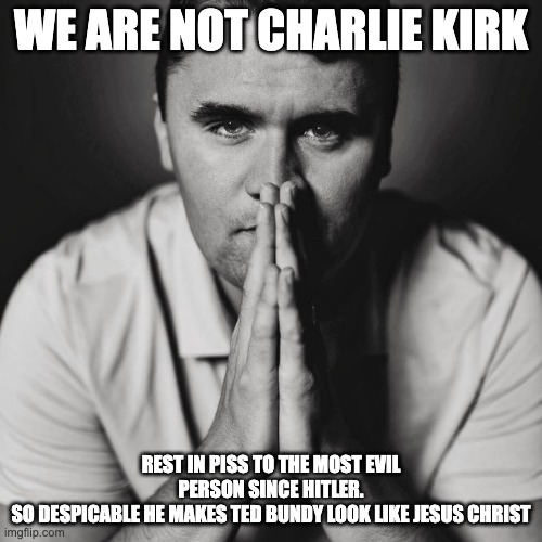 Charlie Kirk | we are not charlie kirk; rest in piss to the most evil person since hitler.
so despicable he makes ted bundy look like Jesus christ | image tagged in charlie kirk,kirk,nazi | made w/ Imgflip meme maker