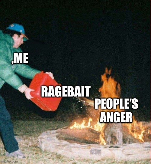 Oil on a Fire | ,Me; Ragebait; People’s anger | image tagged in oil on a fire | made w/ Imgflip meme maker