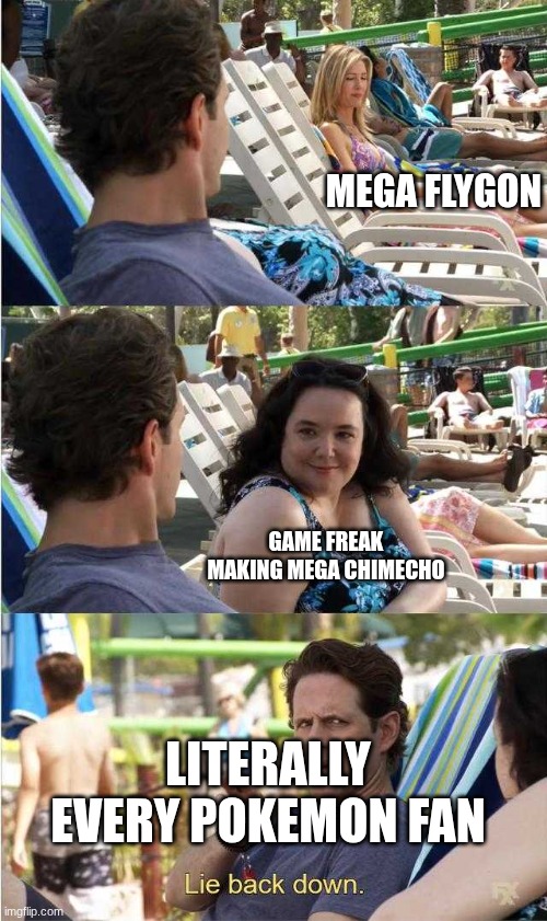 mega flygon | mega flygon; game freak making mega chimecho; literally every pokemon fan | image tagged in dennis lie back down | made w/ Imgflip meme maker