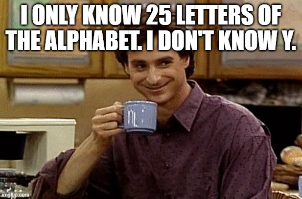 final meme for this stream for today | I only know 25 letters of the alphabet. I don't know y. | image tagged in dad joke | made w/ Imgflip meme maker