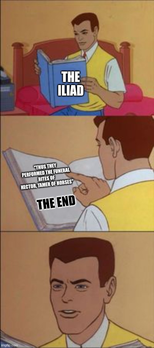 The Iliad ending. It was so disconcerting, yet emotional | The Iliad; "Thus they performed the funeral rites of Hector, tamer of horses"; The End | image tagged in peter parker reading a book,the iliad | made w/ Imgflip meme maker