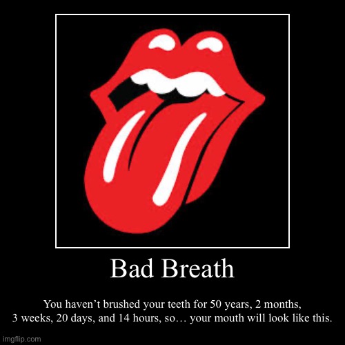 Rolling Stones Bad Breath ending. | Bad Breath | You haven’t brushed your teeth for 50 years, 2 months, 3 weeks, 20 days, and 14 hours, so… your mouth will look like this. | image tagged in funny,demotivationals,rolling stones,bad breath | made w/ Imgflip demotivational maker