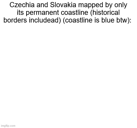This is my most factually accurate map ever | Czechia and Slovakia mapped by only its permanent coastline (historical borders includead) (coastline is blue btw): | image tagged in geography,maps,map,europe,history memes | made w/ Imgflip meme maker