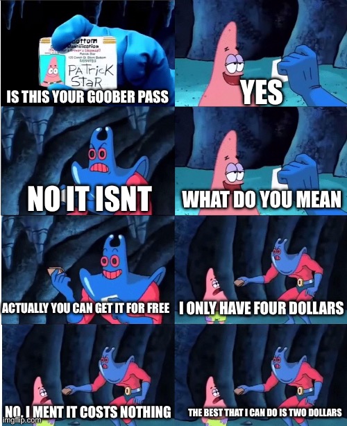 Lol | Yes; Is this your goober pass; No it isnt; What do you mean; Actually you can get it for free; I only have four dollars; No, I ment it costs nothing; The best that I can do is two dollars | image tagged in patrick star and man ray | made w/ Imgflip meme maker