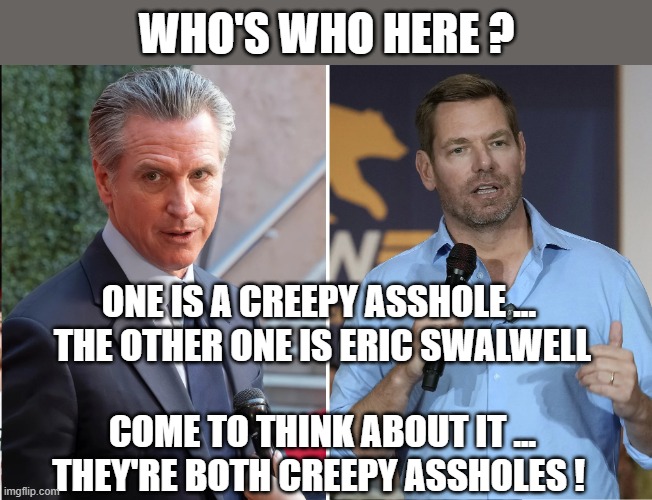 Pair of Creepy Assholes | Who's who here ? One is a creepy asshole ... 
the other one is eric swalwell
 
come to think about it ...
they're both creepy assholes ! | image tagged in two creepy assholes | made w/ Imgflip meme maker