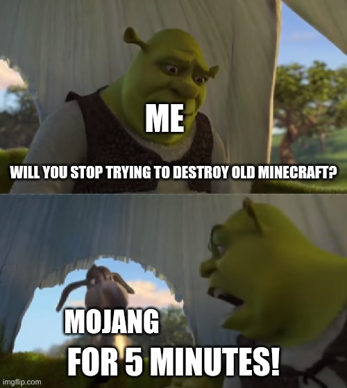 Shrek can you ___ for 5 Minutes! | Me; will you stop trying to destroy old Minecraft? Mojang | image tagged in shrek can you ___ for 5 minutes | made w/ Imgflip meme maker