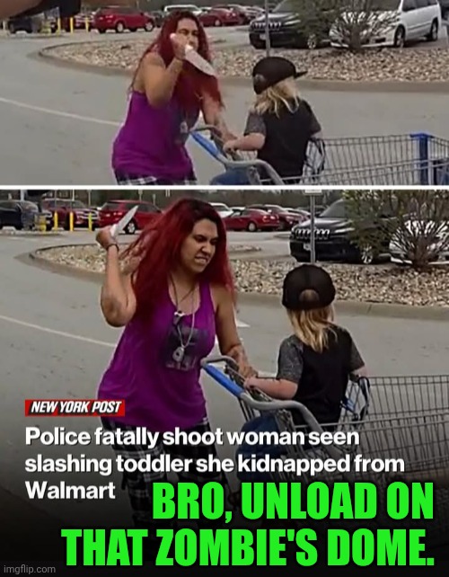 Funny | Bro, unload on that zombie's dome. | image tagged in funny,walmart,zombie,assassin,psycho,suicide squad | made w/ Imgflip meme maker