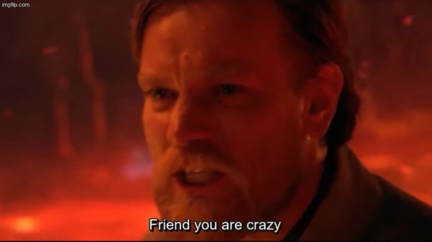 friend you are crazy | image tagged in friend you are crazy | made w/ Imgflip meme maker