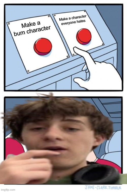 Two Buttons | Make a character everyone hates; Make a bum character | image tagged in memes,two buttons | made w/ Imgflip meme maker