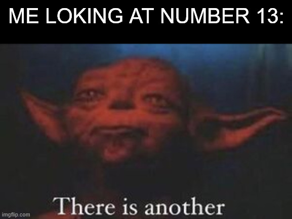 yoda there is another | me loking at number 13: | image tagged in yoda there is another | made w/ Imgflip meme maker