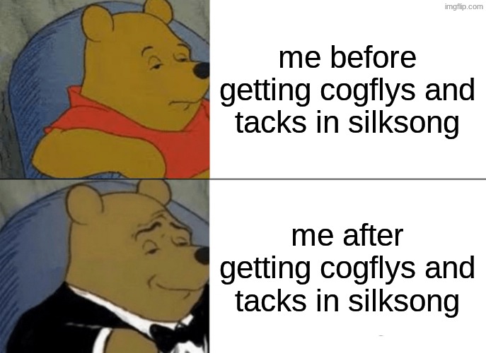 Tuxedo Winnie The Pooh Meme | me before getting cogflys and tacks in silksong; me after getting cogflys and tacks in silksong | image tagged in memes,tuxedo winnie the pooh | made w/ Imgflip meme maker