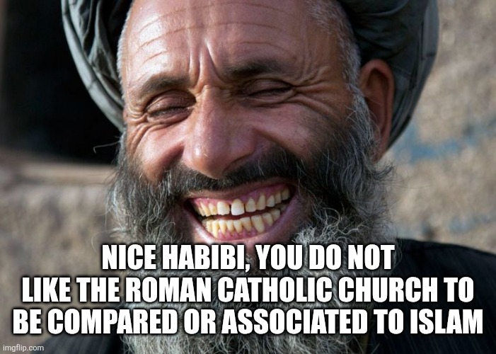Laughing Terrorist | Nice habibi, you do not like the roman Catholic Church to be compared or associated to islam | image tagged in laughing terrorist | made w/ Imgflip meme maker