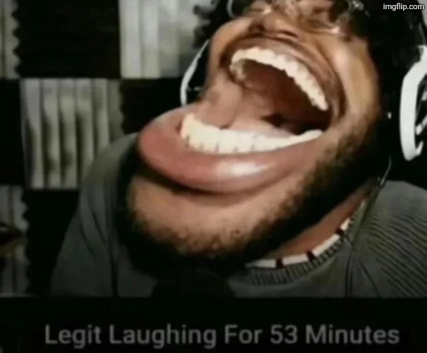 Legit Laughing For 53 Minutes | image tagged in legit laughing for 53 minutes | made w/ Imgflip meme maker