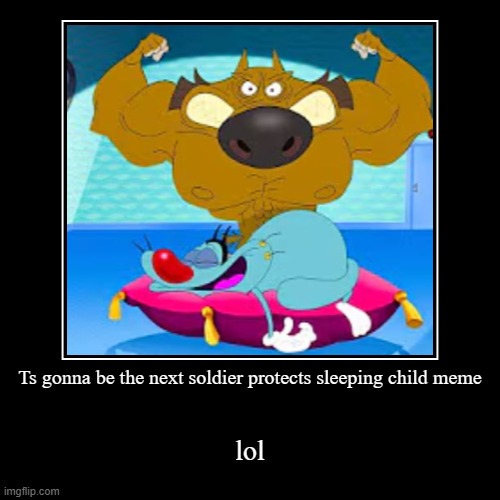 Buff Zig protecting Sleeping Oggy finna be the next Soldier protecting Sleeping Child | Ts gonna be the next soldier protects sleeping child meme | lol | image tagged in funny,demotivationals,soldier protecting sleeping child | made w/ Imgflip demotivational maker