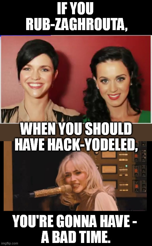 If you Katy Perry when you're supposed to hack-tooey yodel, you're gonna have... a lesbian. Yodel the casbah! | If you 
rub-zaghrouta, When you should have hack-Yodeled, You're gonna have - 
a bad time. | image tagged in sabrina mad,katy perry,ruby rose,you're gonna have a bad time,funny,yodel | made w/ Imgflip meme maker
